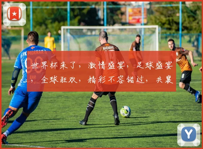 世界杯来了，激情盛宴，足球盛宴，全球狂欢，精彩不容错过，共襄盛举