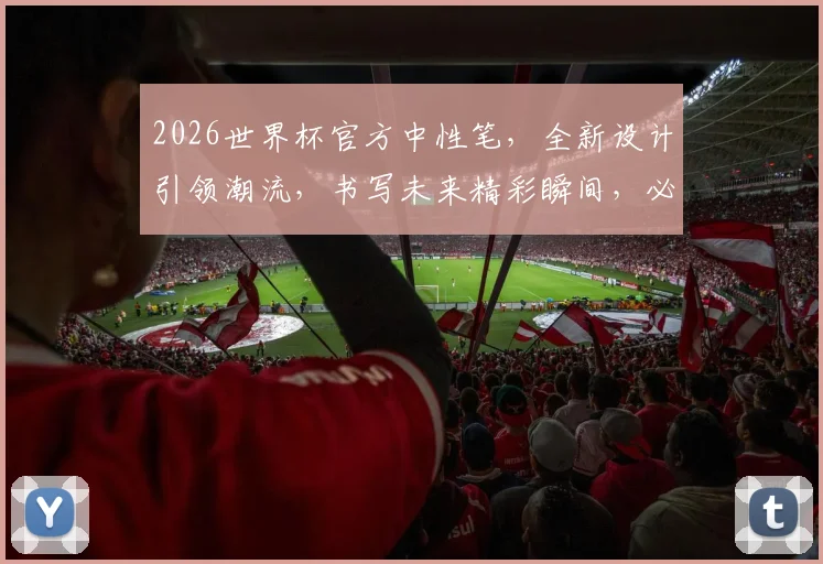 2026世界杯官方中性笔，全新设计引领潮流，书写未来精彩瞬间，必备神器