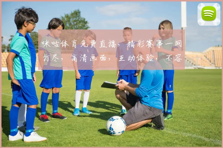 咪咕体育免费直播，精彩赛事一网打尽，高清画面，互动体验，不容错过，尽在咪咕体育