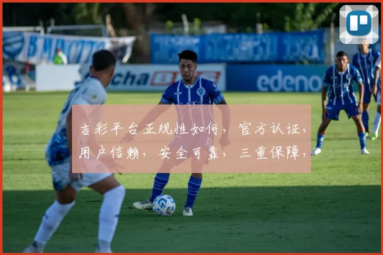 吉彩平台正规性如何，官方认证，用户信赖，安全可靠，三重保障，值得信赖。