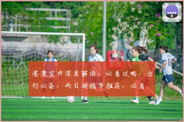 港澳宝典深度解读，必看攻略，出行必备，两日游精华推荐，必看