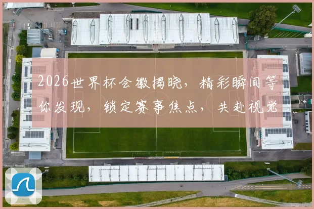 2026世界杯会徽揭晓，精彩瞬间等你发现，锁定赛事焦点，共赴视觉盛宴，一睹为快