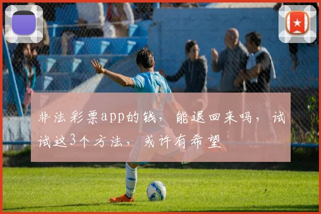 非法彩票app的钱，能退回来吗，试试这3个方法，或许有希望