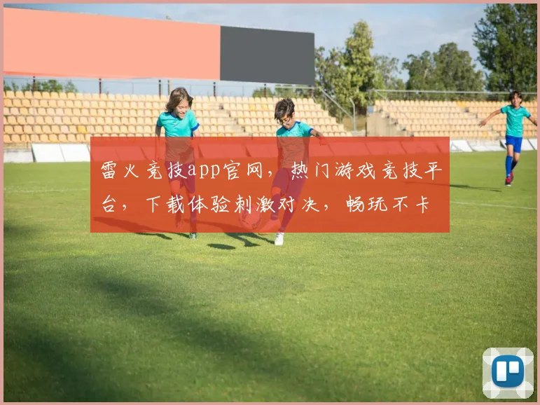 雷火竞技app官网，热门游戏竞技平台，下载体验刺激对决，畅玩不卡顿，快来加入