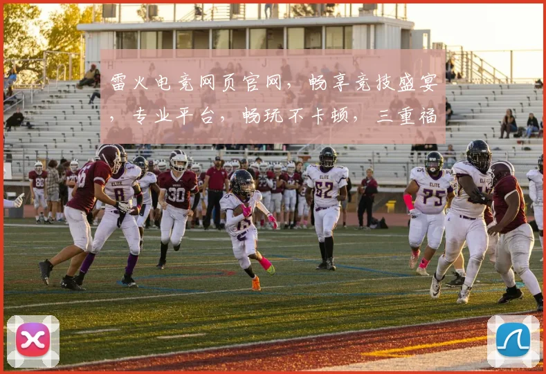 雷火电竞网页官网，畅享竞技盛宴，专业平台，畅玩不卡顿，三重福利等你来