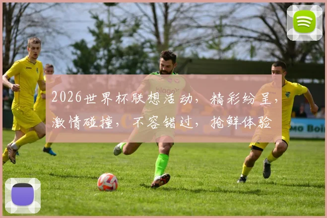 2026世界杯联想活动，精彩纷呈，激情碰撞，不容错过，抢鲜体验