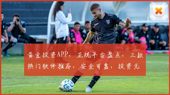 黄金投资APP，正规平台盘点，三款热门软件推荐，安全可靠，投资无忧，选择哪个